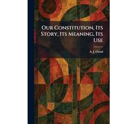 Our Constitution, Its Story, Its Meaning, Its Use