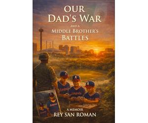 Our Dad’s War And A Middle Brother’s Battles: A Memoir