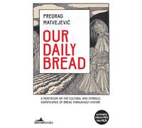 Our Daily Bread : Its Cultural and Religious Significance throughout History