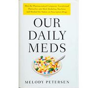 Our Daily Meds: How the Pharmaceutical Companies Transformed Themselves into Slick Marketing Machines and Hooked the Nation on Prescription Drugs