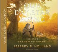 Our Day Star Rising: Exploring the New Testament with Jeffrey R. Holland