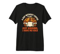 Our Day Without Coffee is Like I Have No Idea Premium T-Shirt