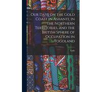 Our Days on the Gold Coast in Ashanti, in the Northern Territories, and the British Sphere of Occupation in Togoland