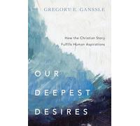 Our Deepest Desires - How the Christian Story Fulfills Human Aspirations