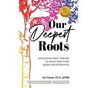 Our Deepest Roots: Navigating Past Trauma To Build Healthier Queer Relationships