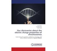 Our discoveries about the electric charge properties of chromosomes: Implications for genetics, pediatrics, oncology, and other medical disciplines. Second Edition