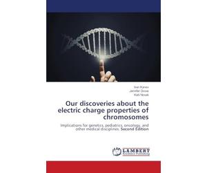 Our discoveries about the electric charge properties of chromosomes: Implications for genetics, pediatrics, oncology, and other medical disciplines. Second Edition