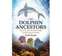 Our Dolphin Ancestors: Keepers of Lost Knowledge and Healing Wisdom