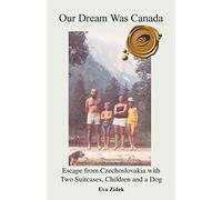 Our Dream Was Canada: Escape from Czechoslovakia with Two Suitcases, Children and a Dog