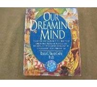 Our Dreaming Mind: A Sweeping Exploration of the Role That Dreams Have Played in Politics, Art, Religion, and Psychology, from Ancient Civilizations