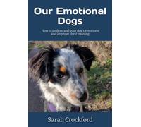 Our Emotional Dogs: How to understand your dog's emotions and improve their training