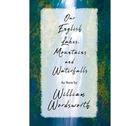 Our English Lakes, Mountains, and Waterfalls, As Seen by William Wordsworth