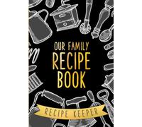 Our Family Recipe Book: A Keepsake Cookbook for Generations to Record Family Recipes, Homemade Dishes, Baking Favorites, Holiday Meals and Chef Creations, Kitchen Organizer and Heirloom Recipe Keeper
