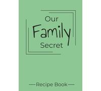 Our Family Secret Recipe Book: Capture Your Family’s Kitchen Secrets