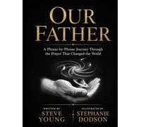 Our Father: A Phrase-by-Phrase Journey Through the Prayer That Changed the World