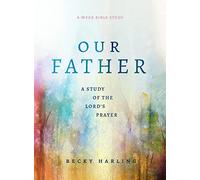 Our Father: A Study of the Lord's Prayer (a 6-Week Bible Study)