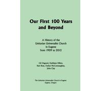 Our First 100 Years and Beyond: A History of the Unitarian Universalist Church in Eugene from 1909 to 2012