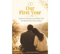 Our First Year: Science, Scripture and Real Talk for Newly Married Couples (Our First Year Volume number - 1)
