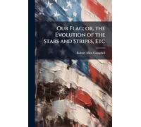 Our Flag; or, the Evolution of the Stars and Stripes, Etc