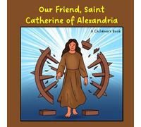 Our Friend, Saint Catherine of Alexandria