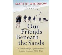Our Friends Beneath the Sands: The Foreign Legion in France's Colonial Conquests 1870-1935