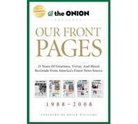 Our Front Pages: 21 Years of Greatness, Virtue, and Moral Rectitude from America's Finest News Source (Onion Presents)