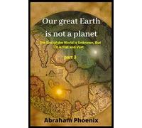 Our great Earth is not a planet: The End of the World is Unknown, But It is Flat and Vast. (Part 3)