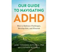 Our Guide to Navigating ADHD : How to Embrace Challenges, Develop Grit, and Flourish