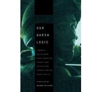 Our Harsh Logic: Israeli Soldiers' Testimonies from the Occupied Territories, 2000-2010