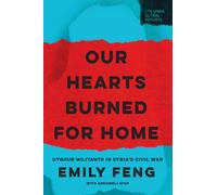 Our Hearts Burned for Home : Uyghur Militants in Syria’s Civil War