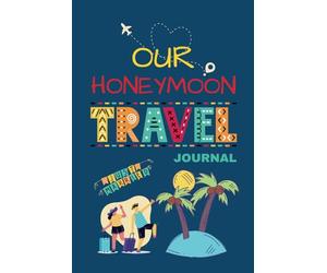 Our Honeymoon Travel Journal: A Notebook To Record Your New Marriage, Bridal Gift, Memories For Newlyweds, Romantic Honeymoon Getaway