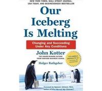Our Iceberg Is Melting By John Kotter: Changing And Succeeding Under Any Conditions