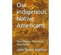 Our Indigenous Native Americans: Their Pictures, Their Truths, Their Stories