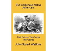 Our Indigenous Native Americans: Their Pictures, Their Truths, Their Stories