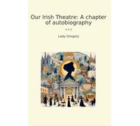 Our Irish Theatre: A chapter of autobiography (Classic Books)