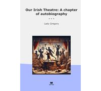 Our Irish Theatre: A chapter of autobiography (Classic Books)