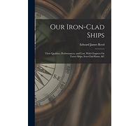 Our Iron-Clad Ships: Their Qualities, Performances, and Cost. With Chapters On Turret Ships, Iron-Clad Rams, &c