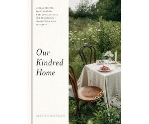 Our Kindred Home: Herbal Recipes, Plant Wisdom, and Seasonal Rituals for Rekindling Connection with the Earth