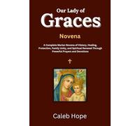 Our Lady of Graces Novena: A Complete Marian Novena of History, Healing, Protection, Family Unity, and Spiritual Renewal Through Powerful Prayers and Devotions (ALL MY CATHOLIC PRAYER BOOKS)