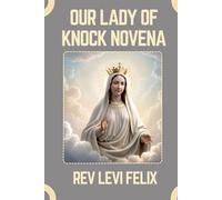 OUR LADY OF KNOCK NOVENA: Spiritual Legacy, biography and Nine Day prayer to Our Lady of Knock (LEVI FELIX NOVENA PRAYER)