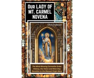 Our Lady of Mount Carmel Novena: The Mind-Blowing Carmelite Order History, the Vision and Nine-Day Devotion to the Blessed Virgin Mary (All Catholic Novena Prayer Books)