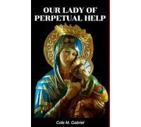 Our Lady Of Perpetual Help: Life story and nine days novena, litany, devotions and miracles of our lady of perpetual help