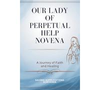 OUR LADY OF PERPETUAL HELP NOVENA - A Journey of Faith and Healing: Finding Peace in Life’s Struggles, Strength Through Prayer, and Comfort in Divine Mercy
