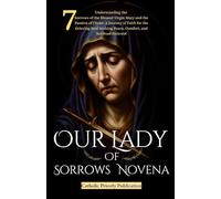 Our Lady of Sorrows Novena: Understanding the 7 Sorrows of the Blessed Virgin Mary and the Passion of Christ: A Journey of Faith for the Grieving Soul Seeking Peace, Comfort, and Spiritual Renewal
