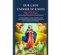 OUR LADY UNDOER OF KNOTS NOVENA: HISTORY , POWER , 9-DAY PRAYERS TO OUR LADY UNDOER OF KNOTS , AND REFLECTIONS FOR FAITH'S MIRACULOUS JOURNEY ... guided prayers that will change your life.)