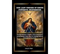 OUR LADY UNDOER OF KNOTS POWERFUL PRAYERBOOK: A 9-day Devotion, Chaplet, Litany and Prayers to the Blessed Virgin Mary for Healing, Peace & Untangling Every Knot.