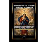 OUR LADY UNDOER OF KNOTS POWERFUL PRAYERBOOK: A 9-day Devotion, Chaplet, Litany and Prayers to the Blessed Virgin Mary for Healing, Peace & Untangling Every Knot.