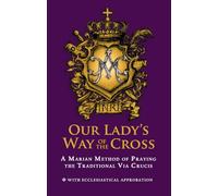 Our Lady's Way of the Cross: A Marian Method in Praying the Traditional Via Crucis