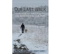 Our Last Walk: Using Poetry for Grieving and Remembering Our Pets