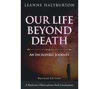 Our Life Beyond Death - An Incredible Journey: A Medium's Observations And Conclusions